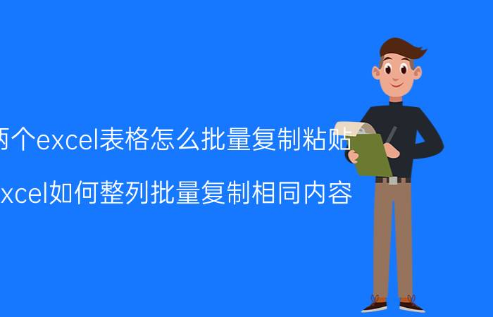 两个excel表格怎么批量复制粘贴 excel如何整列批量复制相同内容？